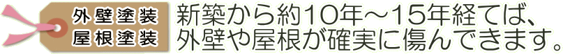 外壁塗装・屋根塗装。新築から約10年～15年経てば外壁や屋根が確実に傷んできます。