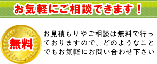 お気軽にご相談できます！お見積りやご相談は無料で行っておりますので、どのようなことでもお気軽にお問い合わせください