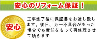 安心のリフォーム保証！工事完了後に保証書をお渡し致します。後日、万一不具合があった場合でも責任をもって再修理させて頂きます